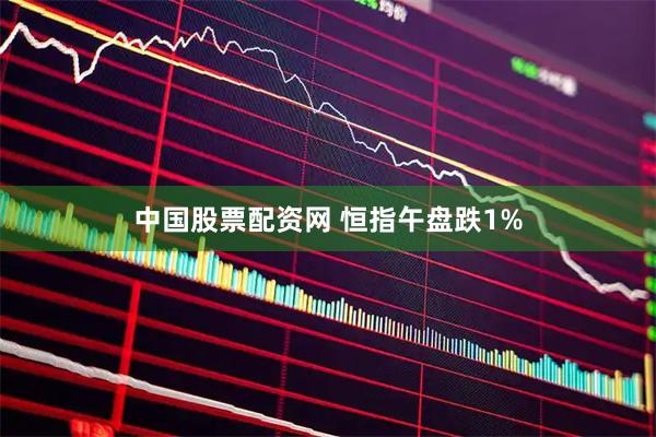 中国股票配资网 恒指午盘跌1%