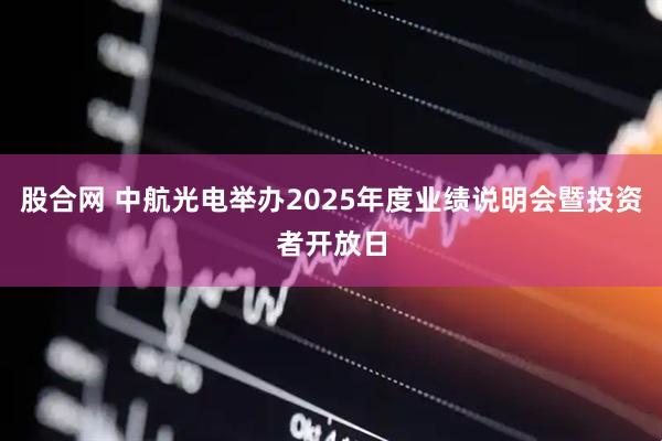 股合网 中航光电举办2025年度业绩说明会暨投资者开放日